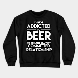 I'm Not Addicted To Beer We Are Just In A Very Committed Relationship - Beer Crewneck Sweatshirt